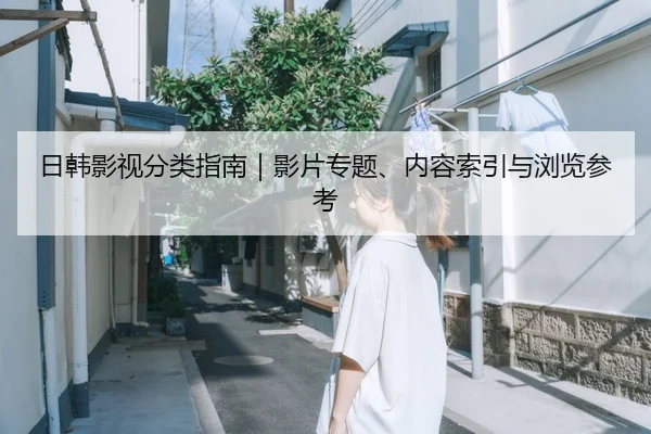 日韩影视分类指南｜影片专题、内容索引与浏览参考